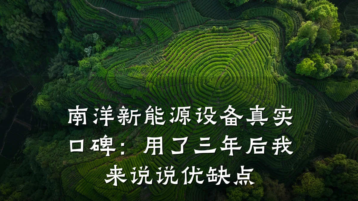 南洋新能源设备真实口碑:用了三年后我来说说优缺点