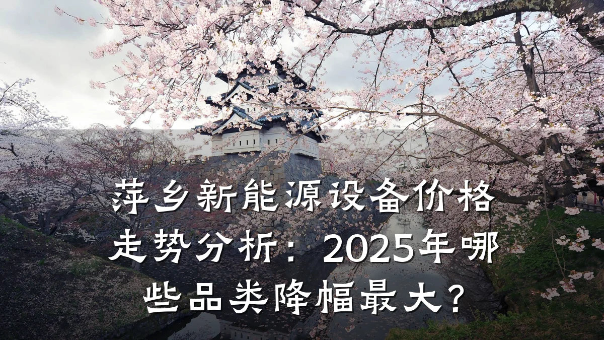 萍乡新能源设备价格走势分析:2025年哪些品类降幅最大?