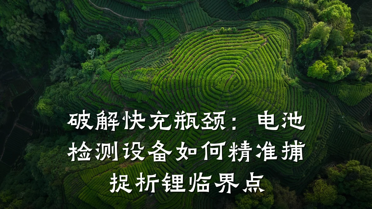 破解快充瓶颈:电池检测设备如何精准捕捉析锂临界点