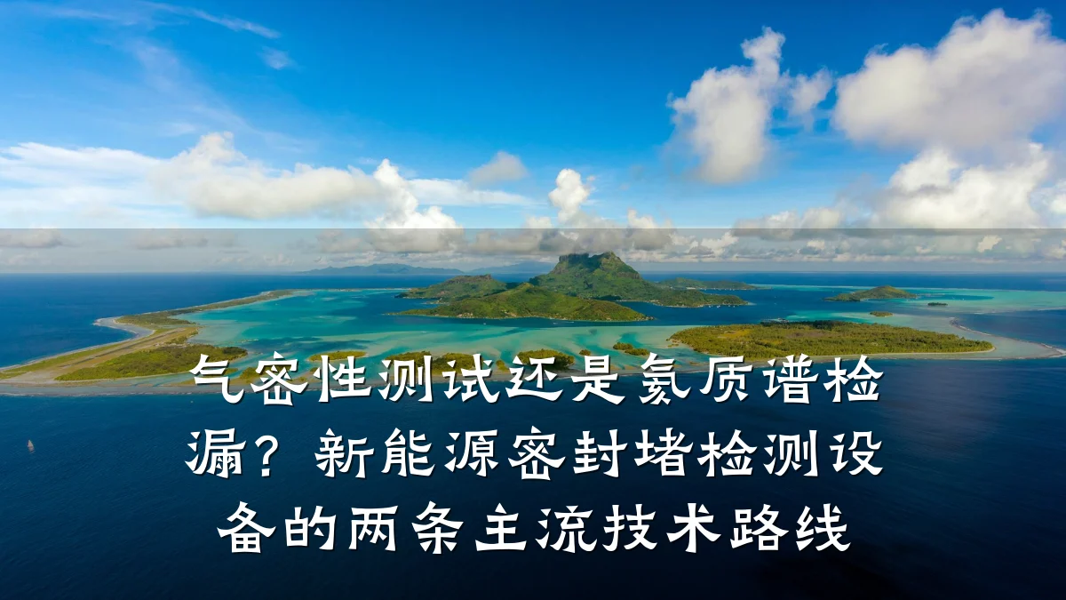 气密性测试还是氦质谱检漏?新能源密封堵检测设备的两条主流技术路线