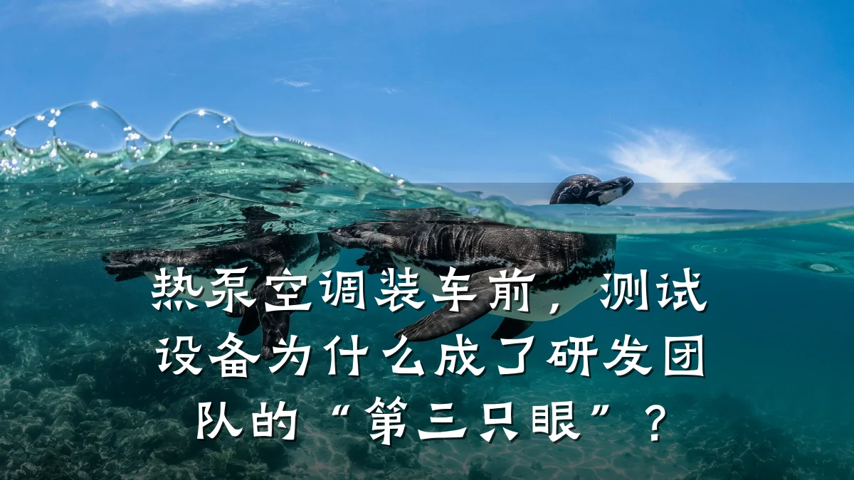 热泵空调装车前,测试设备为什么成了研发团队的“第三只眼”?