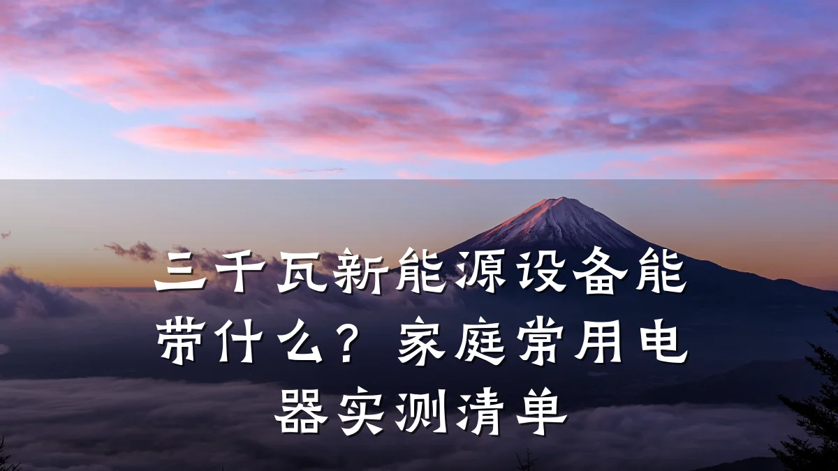 三千瓦新能源设备能带什么?家庭常用电器实测清单
