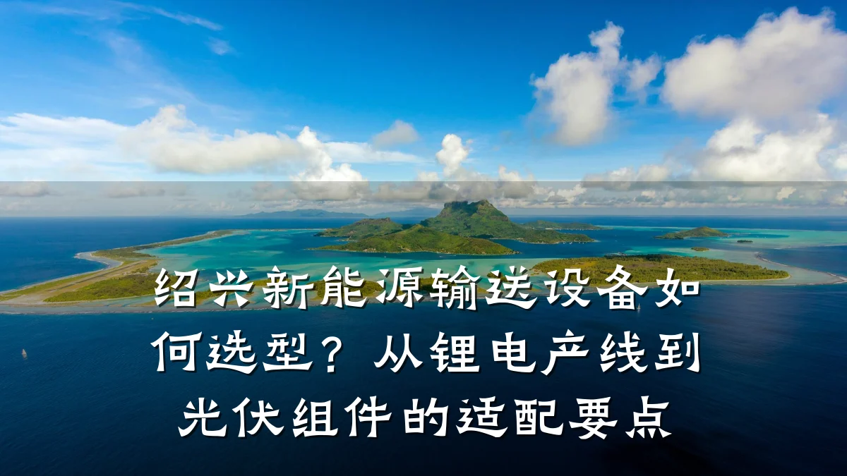 绍兴新能源输送设备如何选型?从锂电产线到光伏组件的适配要点