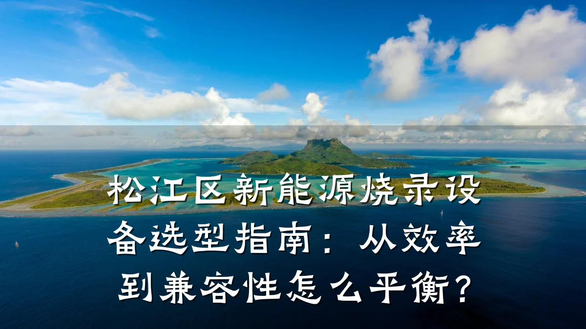 松江区新能源烧录设备选型指南:从效率到兼容性怎么平衡?