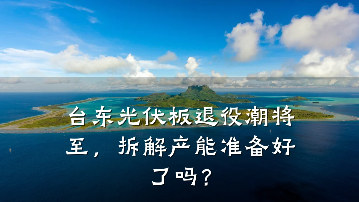 台东光伏板退役潮将至,拆解产能准备好了吗?