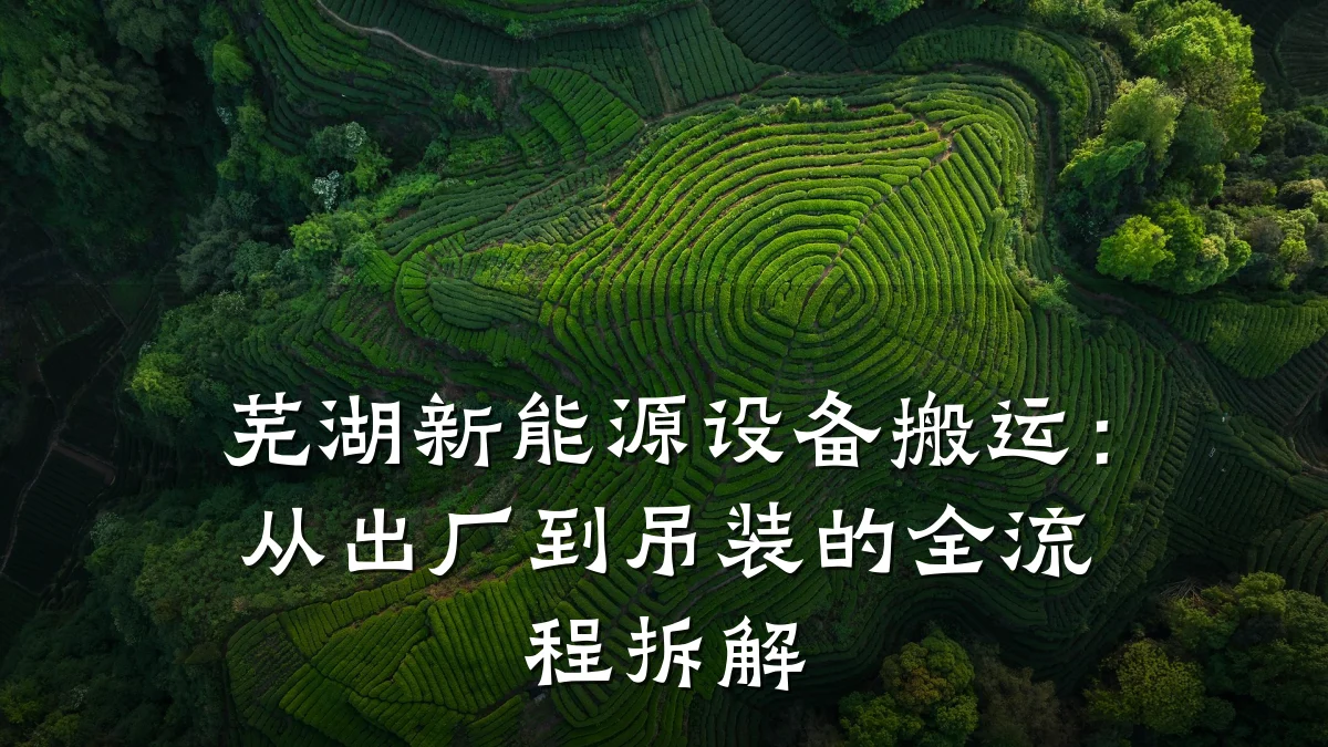 芜湖新能源设备搬运:从出厂到吊装的全流程拆解