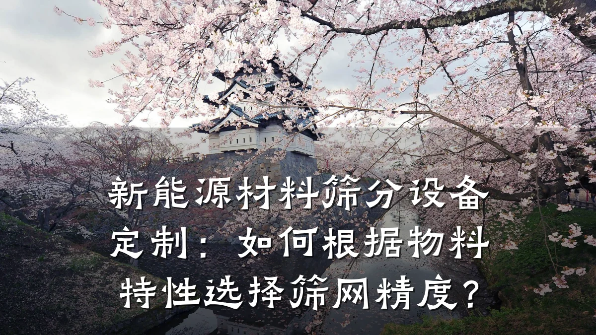 新能源材料筛分设备定制:如何根据物料特性选择筛网精度?
