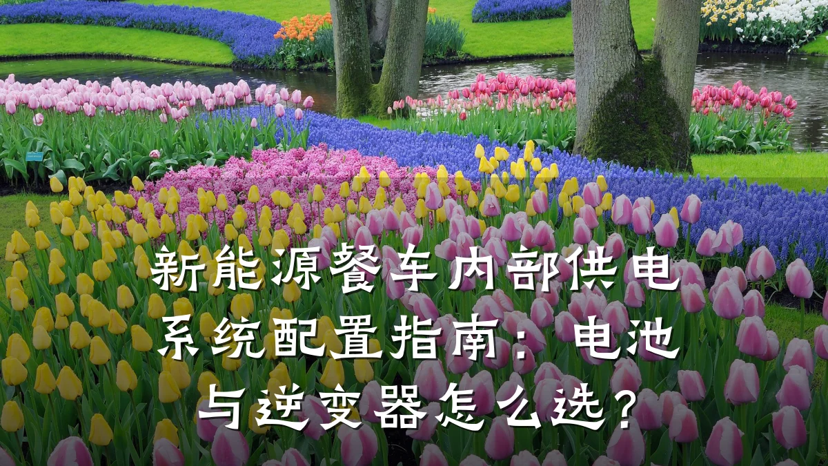 新能源餐车内部供电系统配置指南:电池与逆变器怎么选?