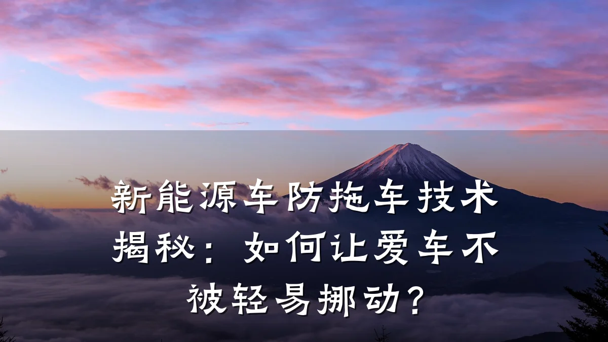 新能源车防拖车技术揭秘:如何让爱车不被轻易挪动?