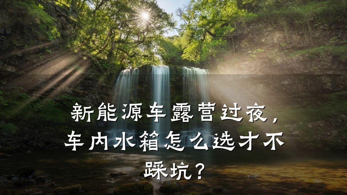 新能源车露营过夜，车内水箱怎么选才不踩坑？