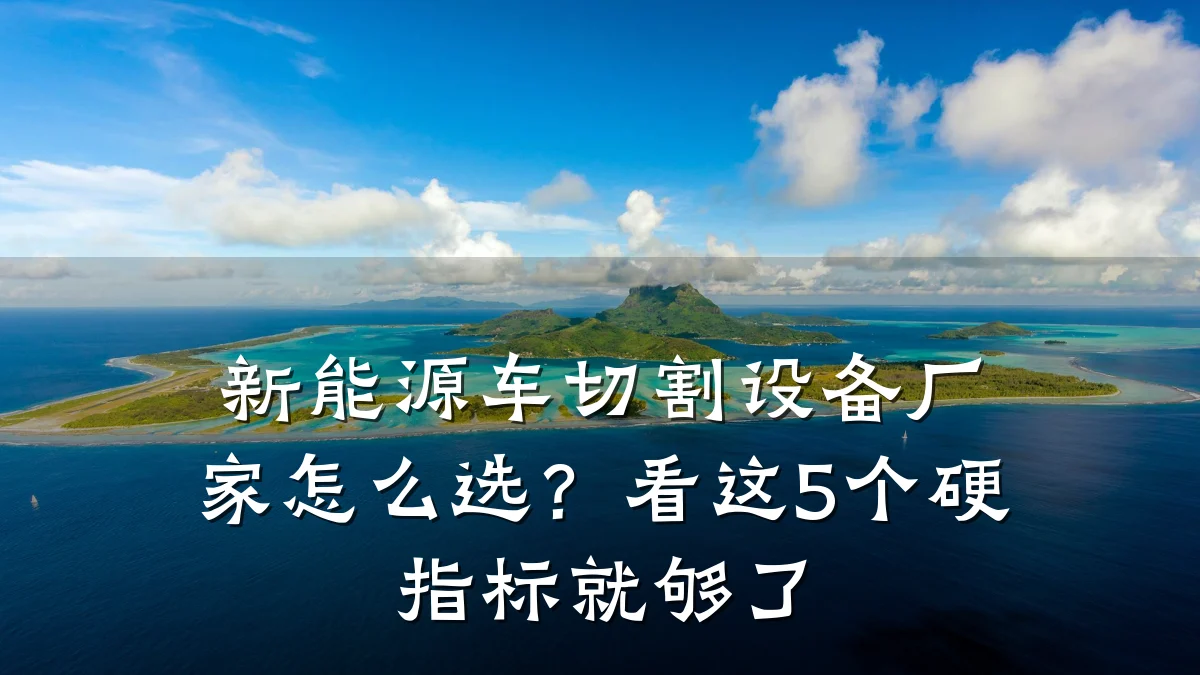 新能源车切割设备厂家怎么选?看这5个硬指标就够了