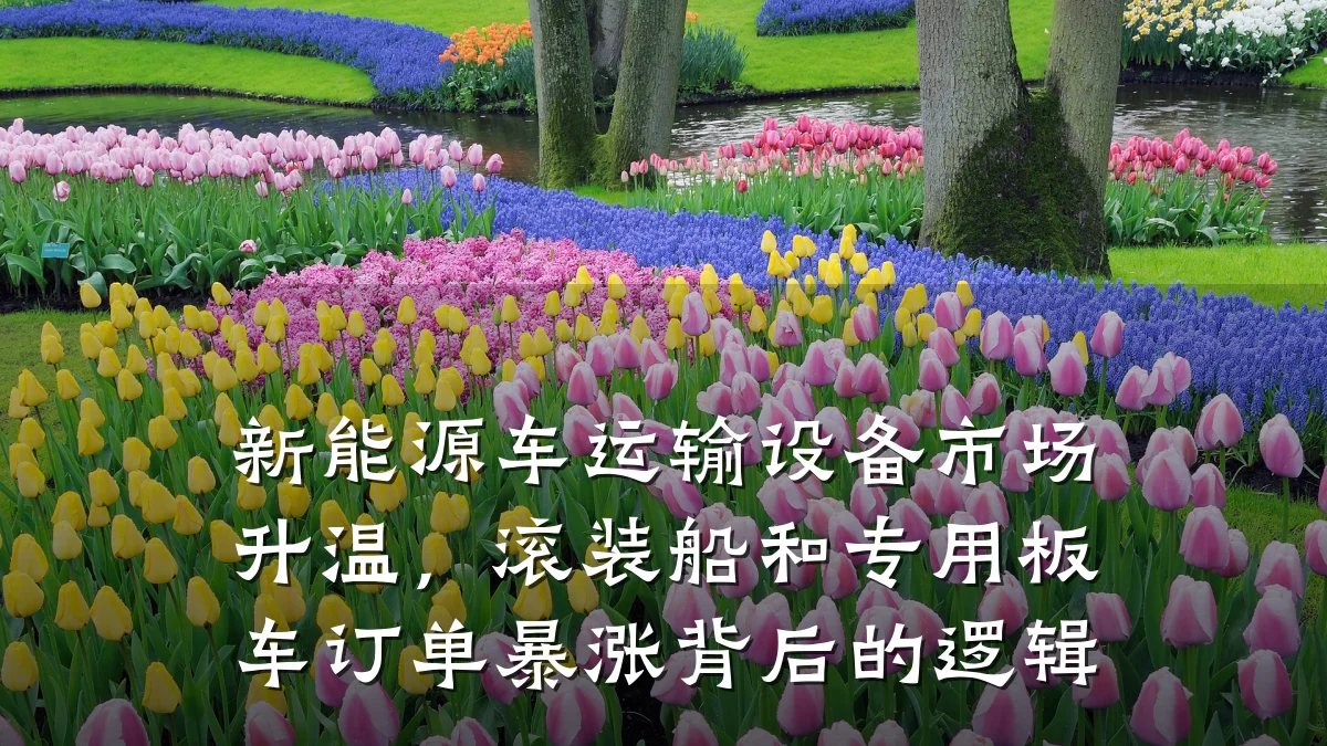 新能源车运输设备市场升温,滚装船和专用板车订单暴涨背后的逻辑