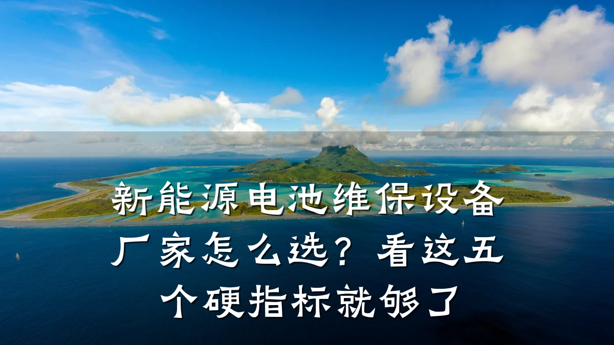 新能源电池维保设备厂家怎么选?看这五个硬指标就够了