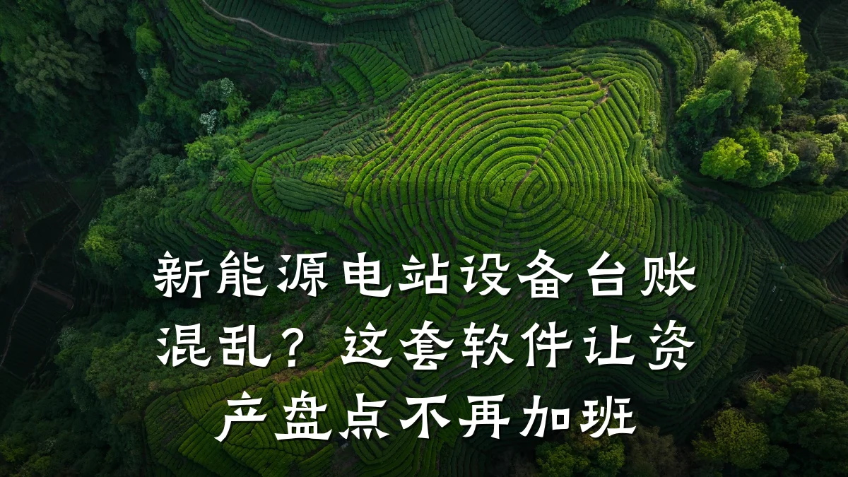 新能源电站设备台账混乱？这套软件让资产盘点不再加班