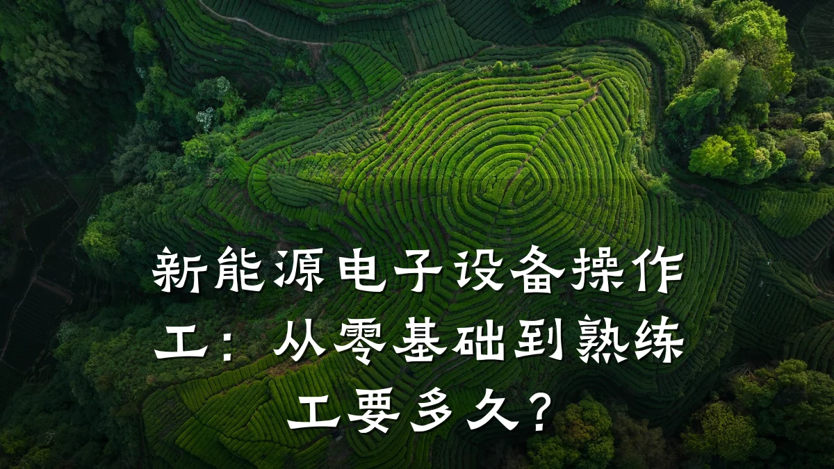 新能源电子设备操作工:从零基础到熟练工要多久?