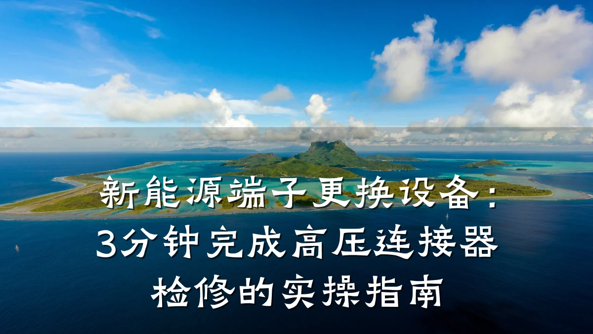 新能源端子更换设备:3分钟完成高压连接器检修的实操指南