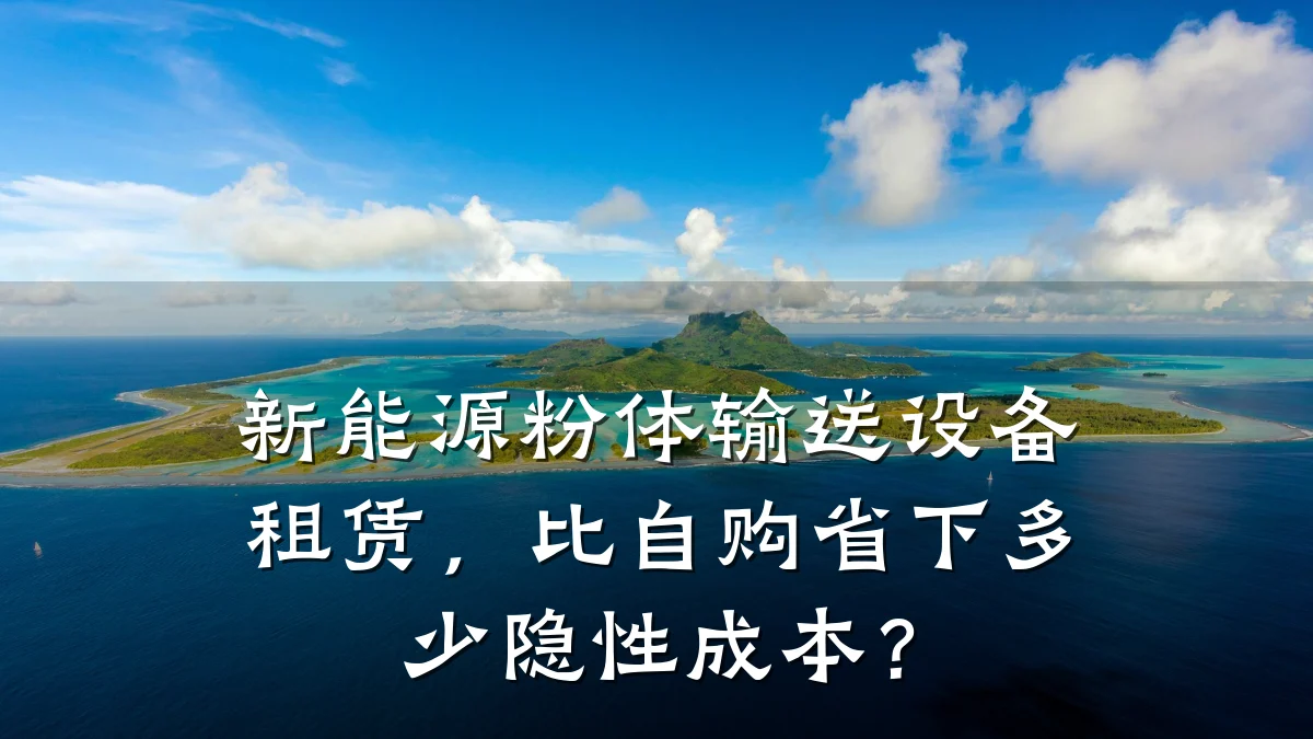 新能源粉体输送设备租赁,比自购省下多少隐性成本?