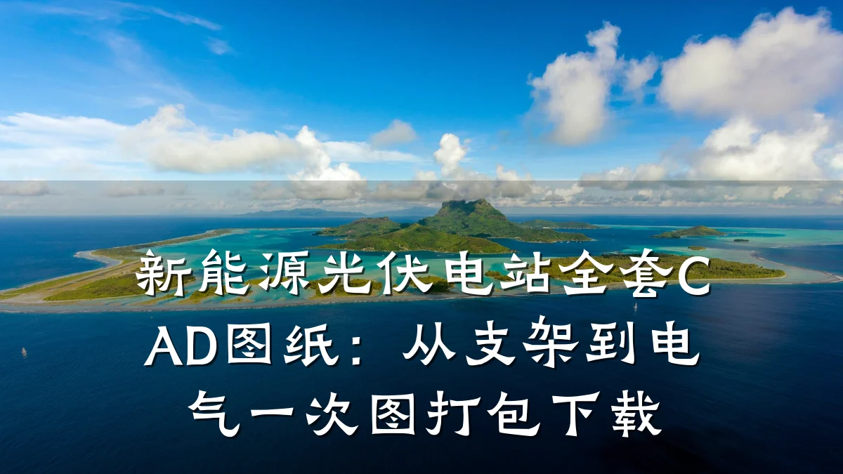 新能源光伏电站全套CAD图纸:从支架到电气一次图打包下载