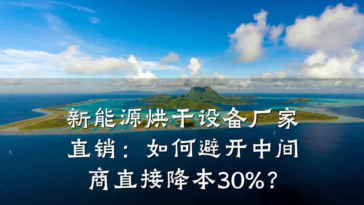 新能源烘干设备厂家直销：如何避开中间商直接降本30%？