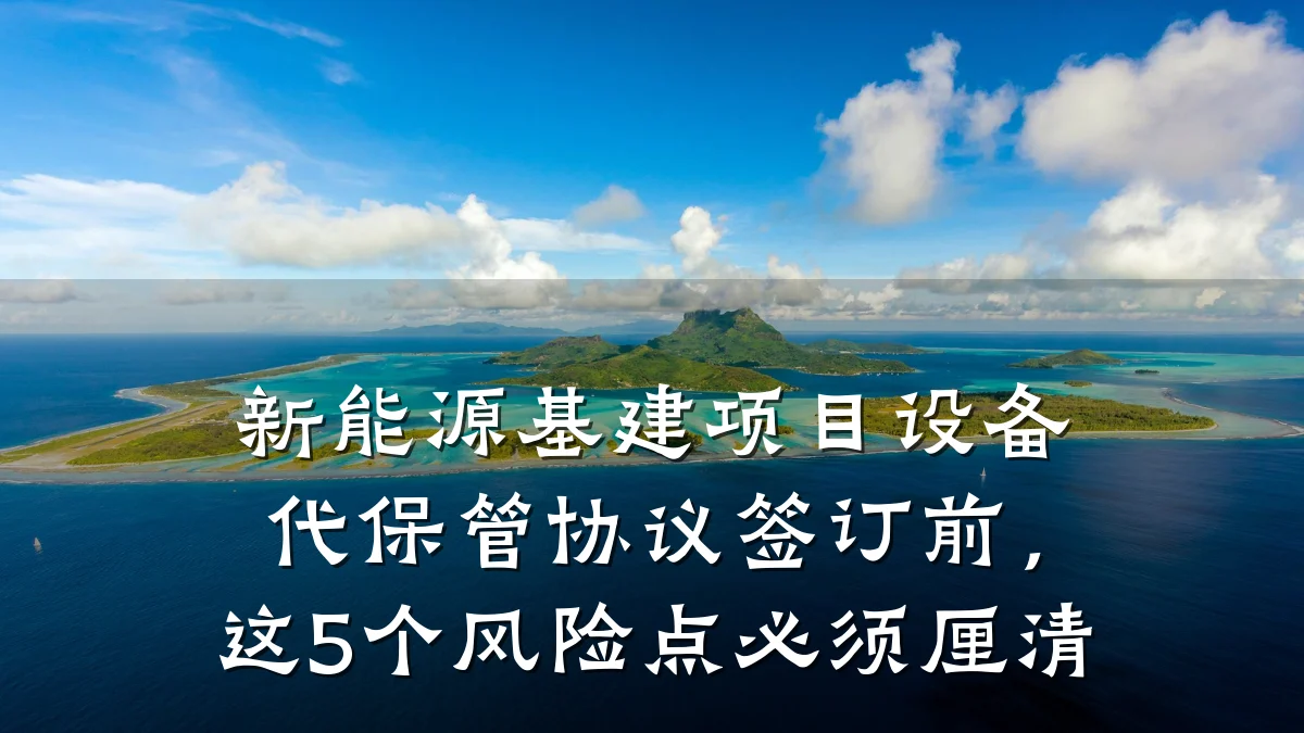 新能源基建项目设备代保管协议签订前,这5个风险点必须厘清