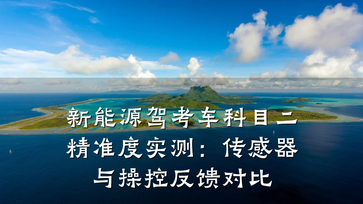 新能源驾考车科目二精准度实测：传感器与操控反馈对比
