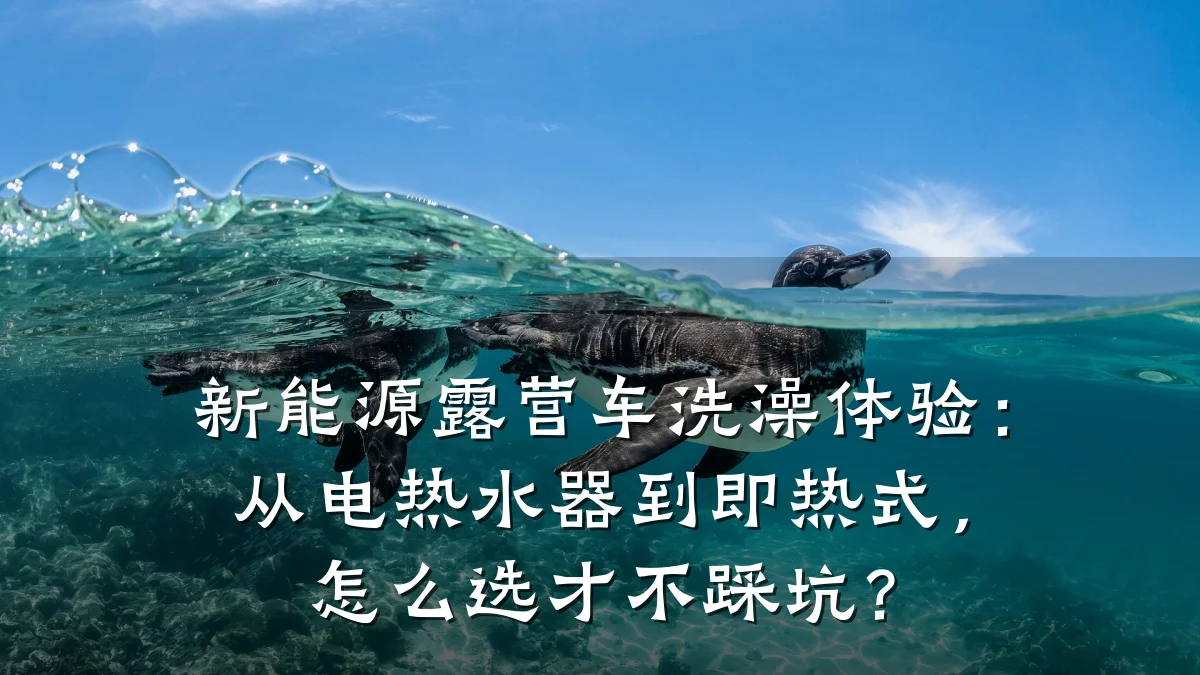 新能源露营车洗澡体验:从电热水器到即热式,怎么选才不踩坑?