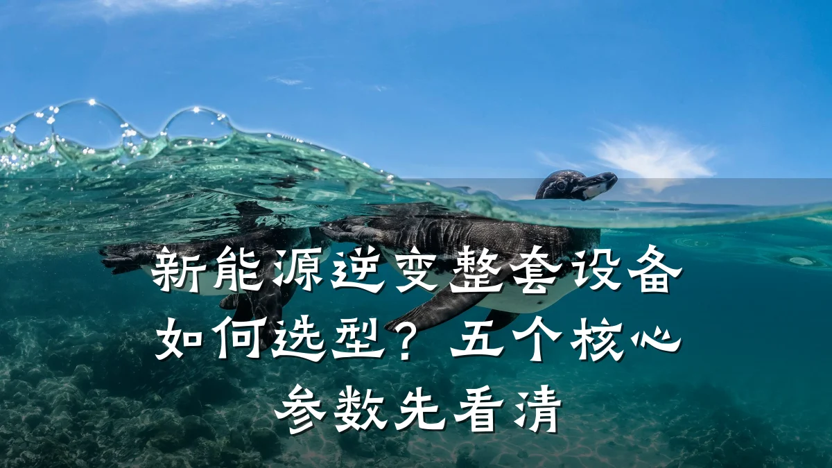 新能源逆变整套设备如何选型？五个核心参数先看清