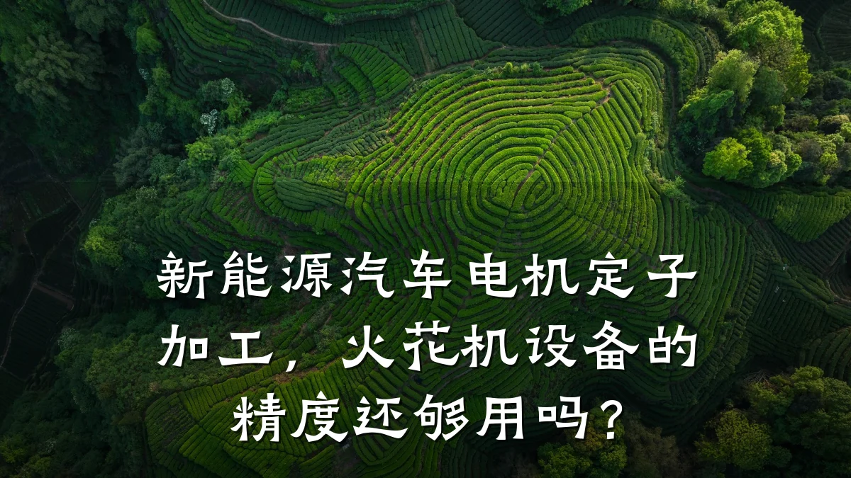 新能源汽车电机定子加工,火花机设备的精度还够用吗?