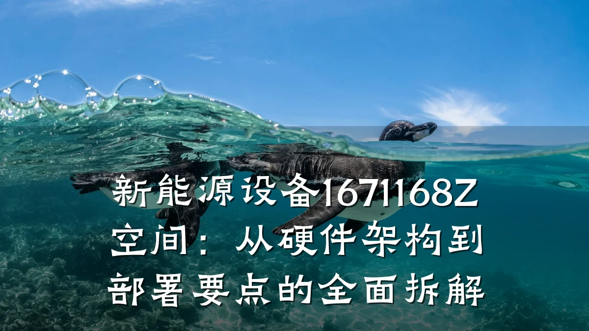 新能源设备1671168Z空间:从硬件架构到部署要点的全面拆解