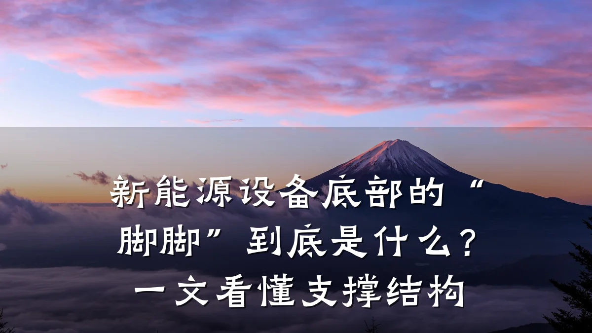 新能源设备底部的“脚脚”到底是什么?一文看懂支撑结构