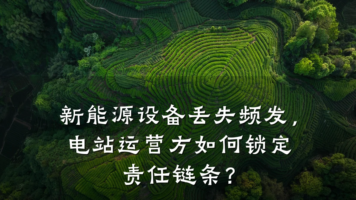 新能源设备丢失频发,电站运营方如何锁定责任链条?