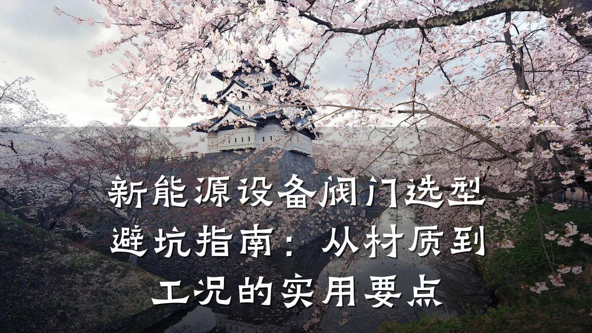 新能源设备阀门选型避坑指南：从材质到工况的实用要点