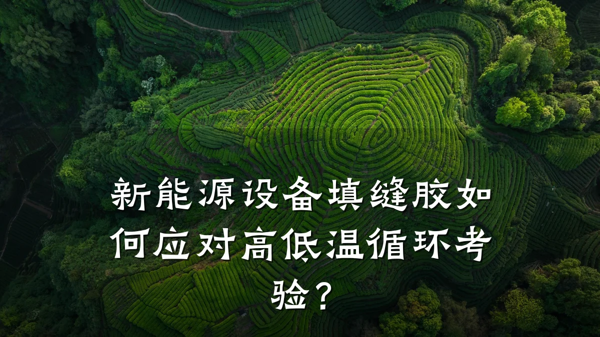 新能源设备填缝胶如何应对高低温循环考验?