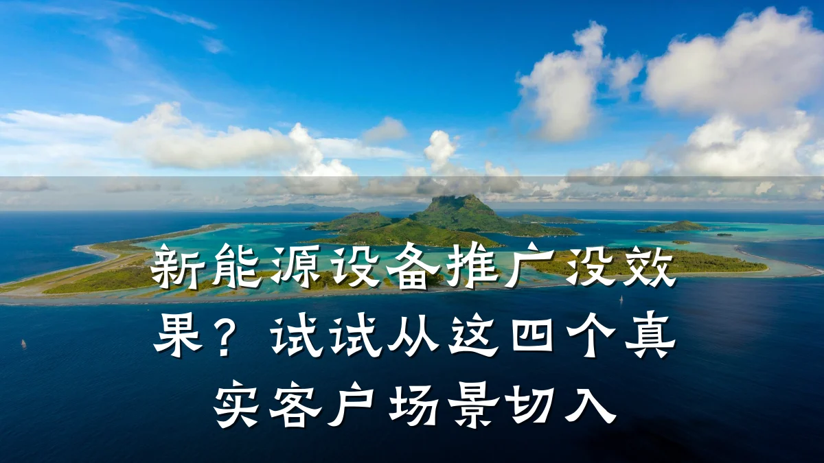 新能源设备推广没效果?试试从这四个真实客户场景切入