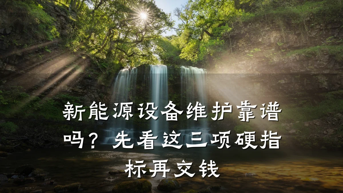 新能源设备维护靠谱吗?先看这三项硬指标再交钱