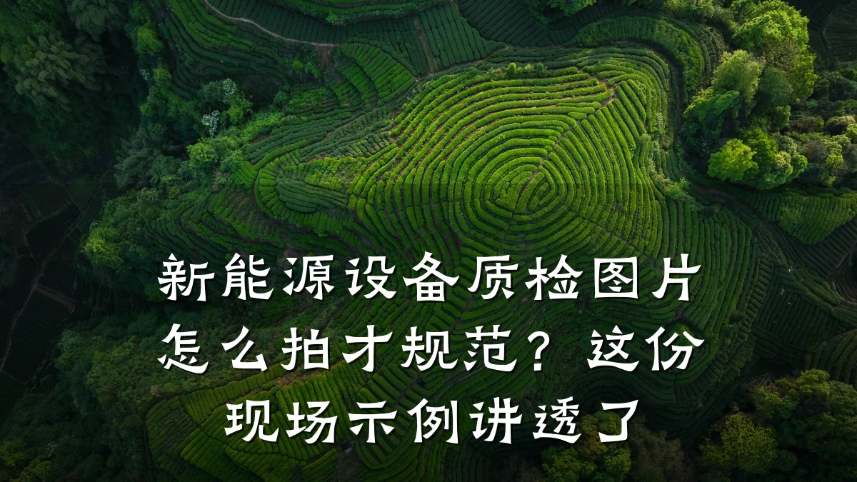 新能源设备质检图片怎么拍才规范?这份现场示例讲透了
