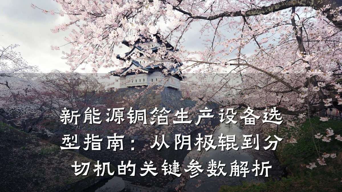 新能源铜箔生产设备选型指南:从阴极辊到分切机的关键参数解析