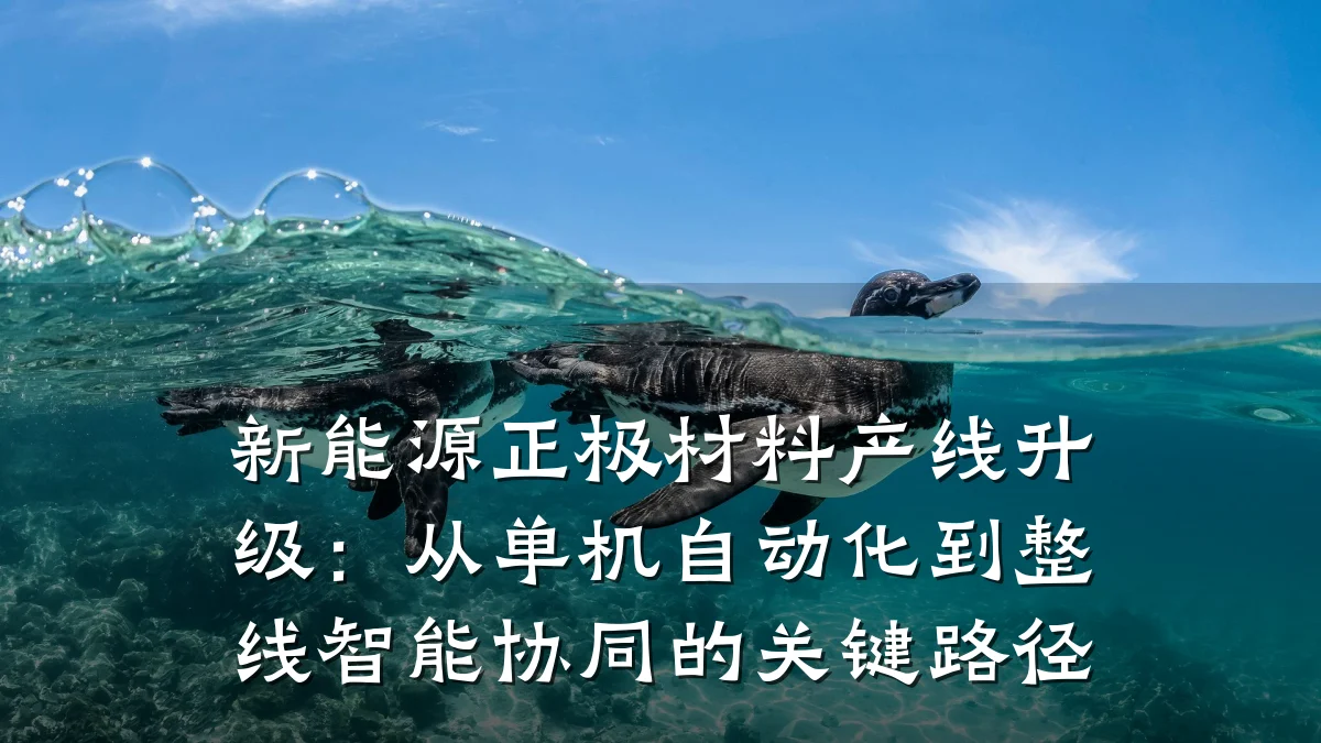 新能源正极材料产线升级:从单机自动化到整线智能协同的关键路径