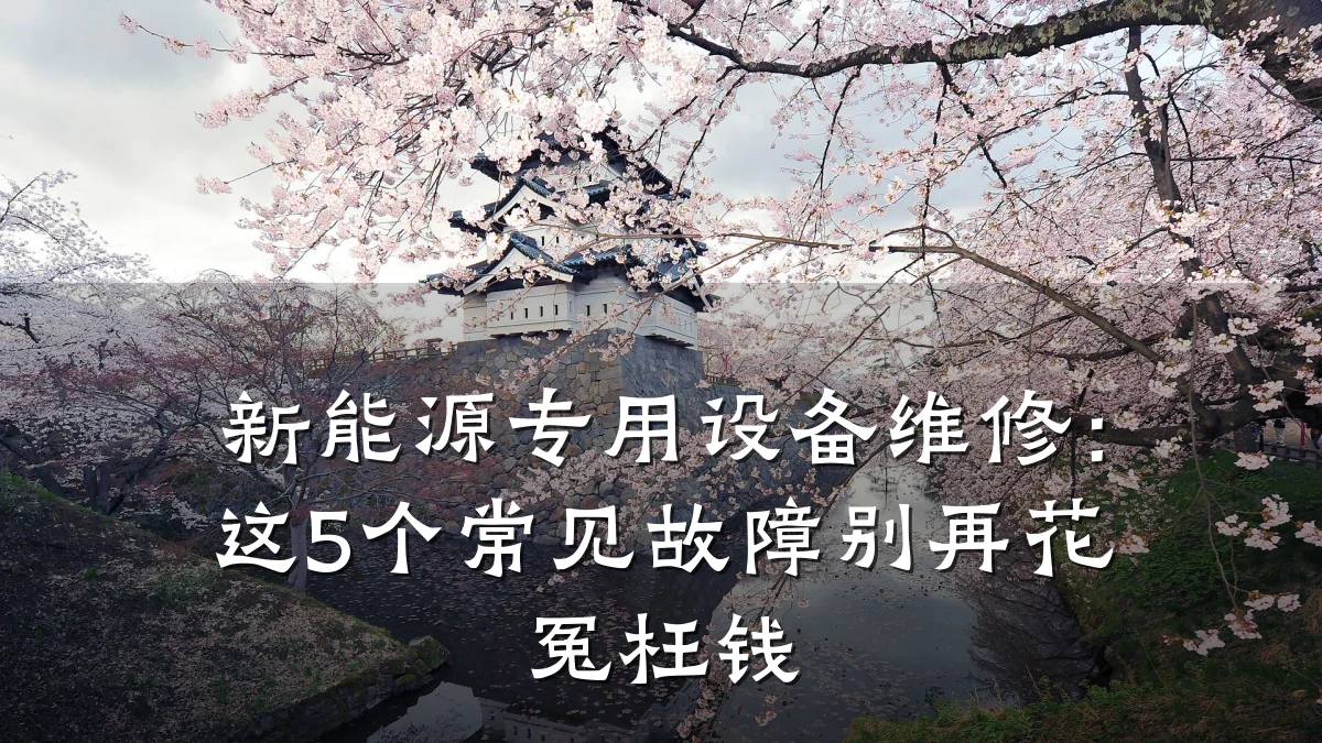 新能源专用设备维修:这5个常见故障别再花冤枉钱