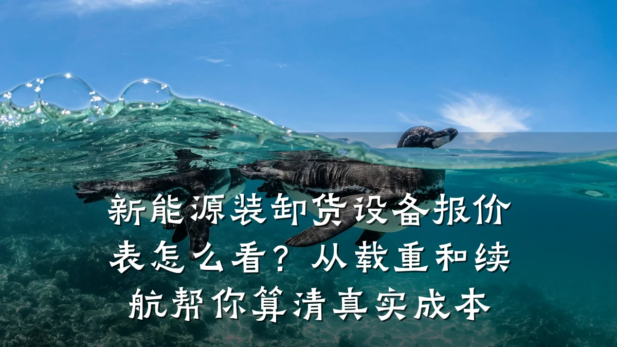新能源装卸货设备报价表怎么看?从载重和续航帮你算清真实成本