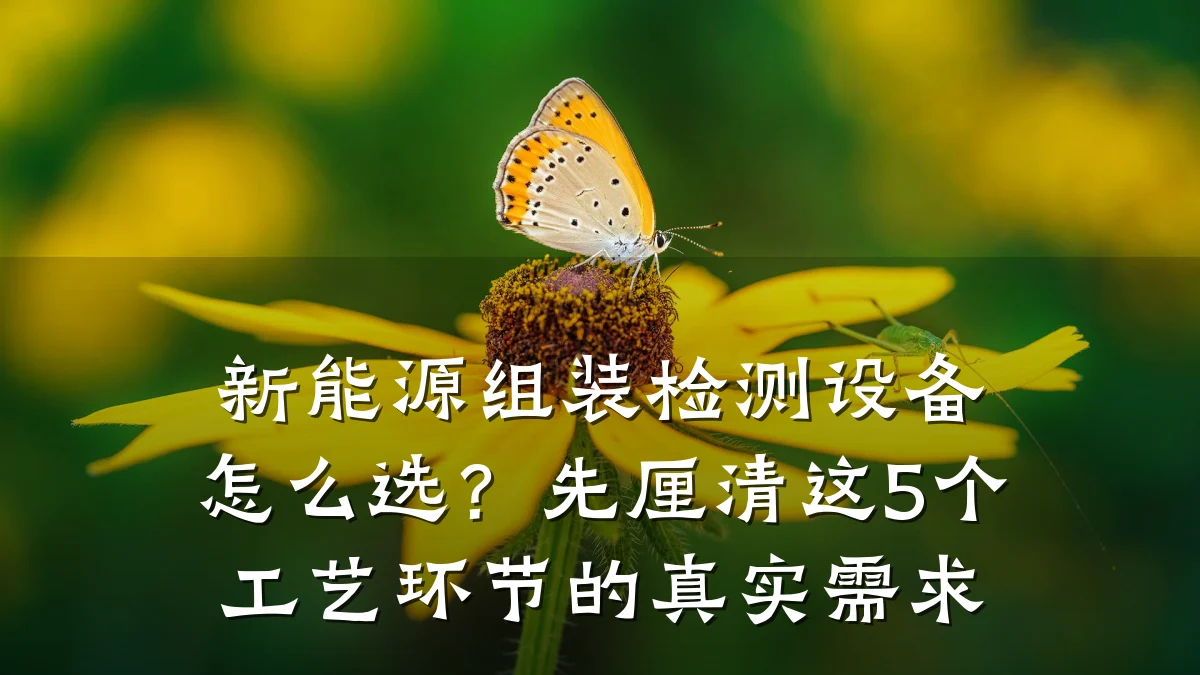 新能源组装检测设备怎么选?先厘清这5个工艺环节的真实需求
