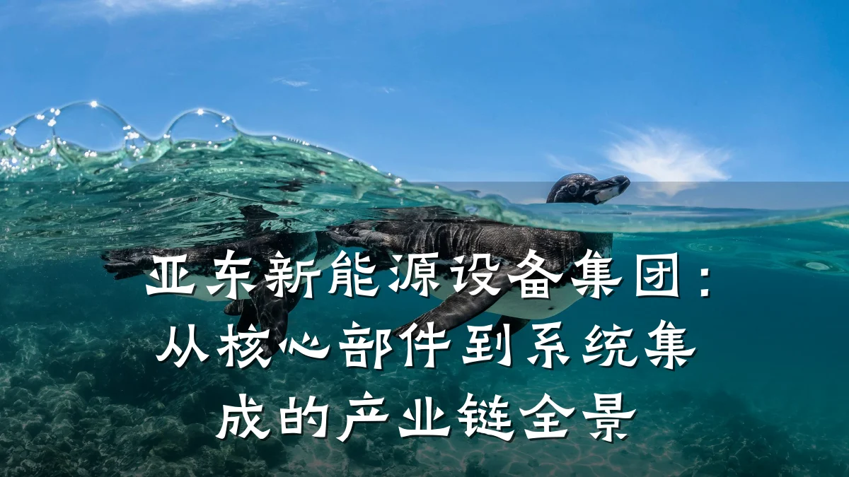 亚东新能源设备集团：从核心部件到系统集成的产业链全景