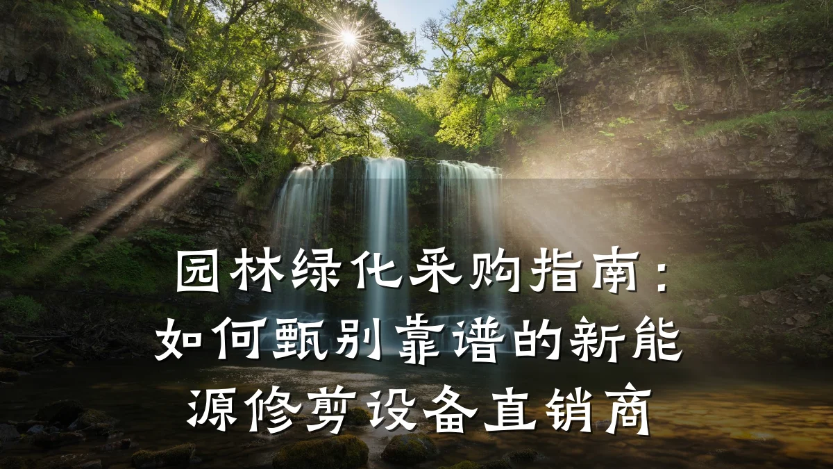 园林绿化采购指南:如何甄别靠谱的新能源修剪设备直销商