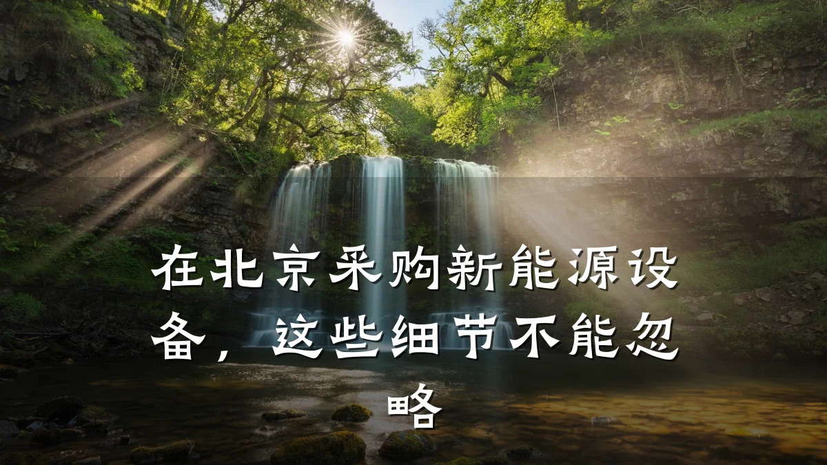 在北京采购新能源设备，这些细节不能忽略