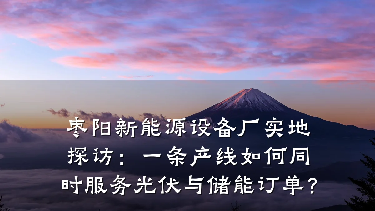 枣阳新能源设备厂实地探访:一条产线如何同时服务光伏与储能订单?