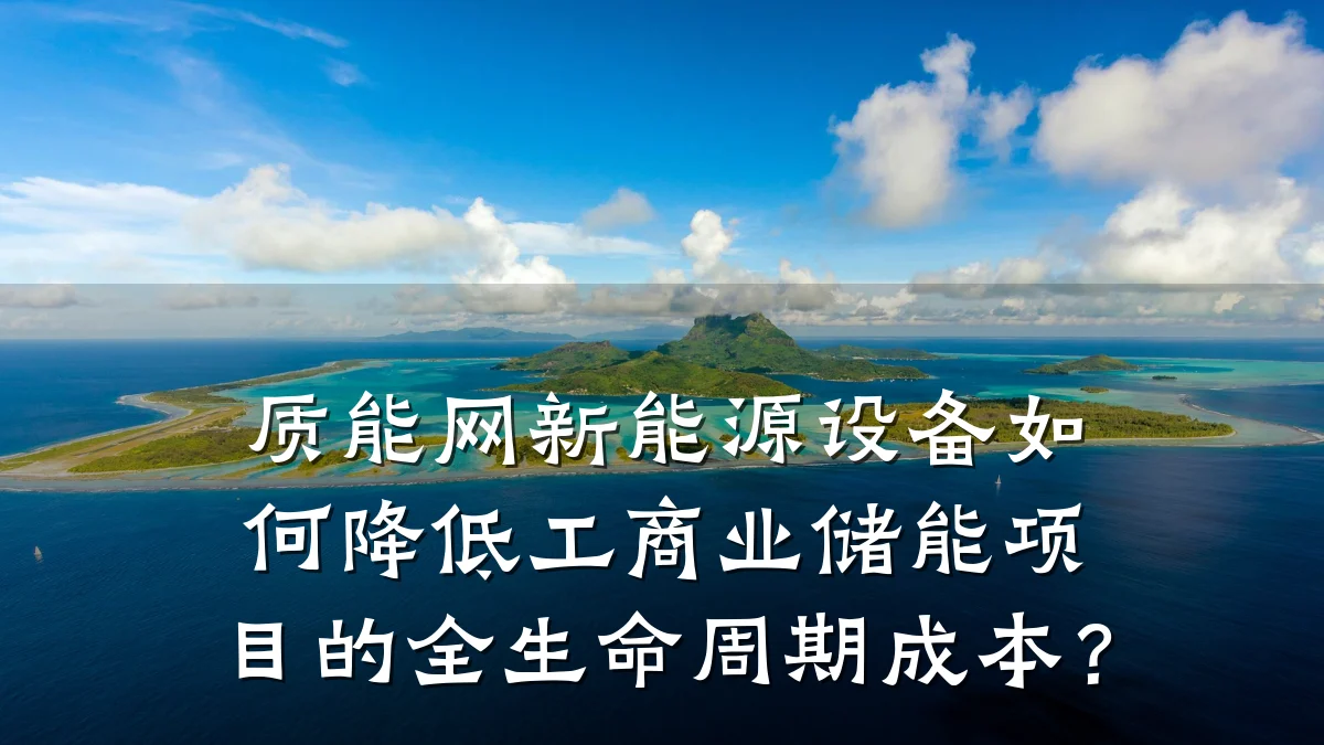 质能网新能源设备如何降低工商业储能项目的全生命周期成本?