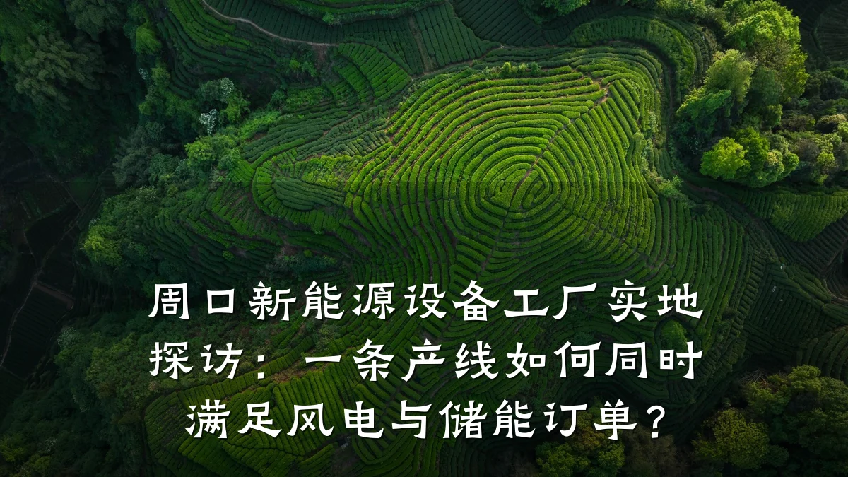 周口新能源设备工厂实地探访:一条产线如何同时满足风电与储能订单?