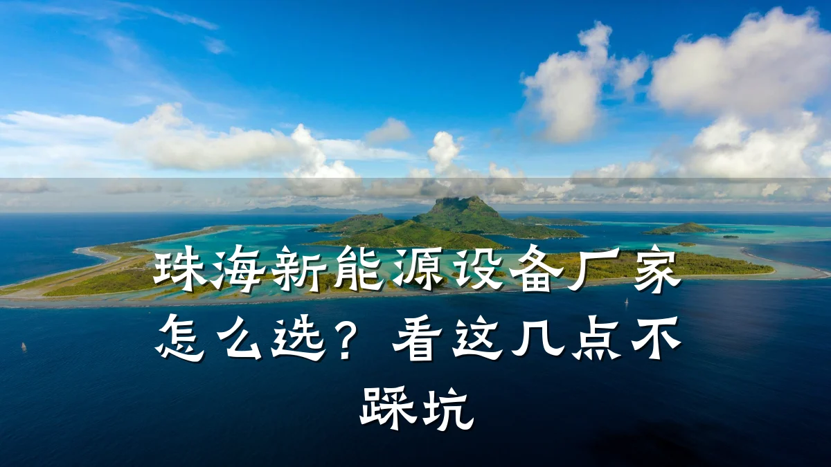 珠海新能源设备厂家怎么选?看这几点不踩坑