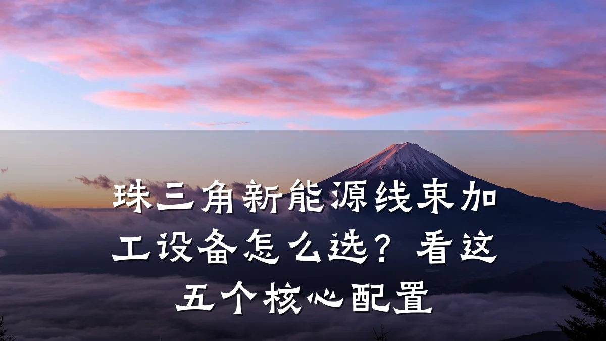 珠三角新能源线束加工设备怎么选?看这五个核心配置